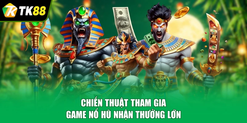 Chiến thuật tham gia game nổ hũ nhận thưởng lớn